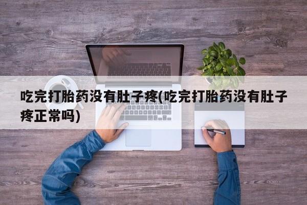 米索前列醇在线下单吃完打胎药没有肚子疼(吃完打胎药没有肚子疼正常吗)