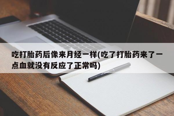 米索前列醇在线下单吃打胎药后像来月经一样(吃了打胎药来了一点血就没有反应了正常吗)