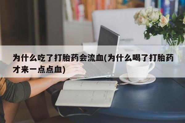 米索前列醇在线下单为什么吃了打胎药会流血(为什么喝了打胎药才来一点点血)