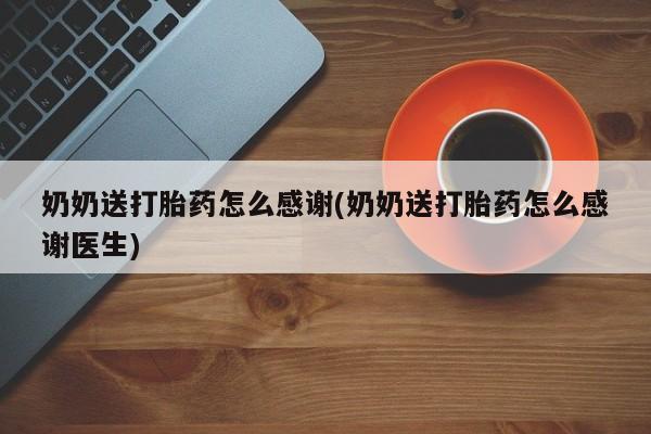 米索前列醇在线下单奶奶送打胎药怎么感谢(奶奶送打胎药怎么感谢医生)