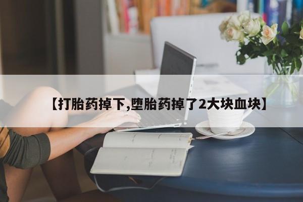 米索前列醇在线下单【打胎药掉下,堕胎药掉了2大块血块】