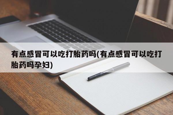 米索前列醇在线下单有点感冒可以吃打胎药吗(有点感冒可以吃打胎药吗孕妇)