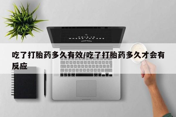 米索前列醇在线下单吃了打胎药多久有效/吃了打胎药多久才会有反应