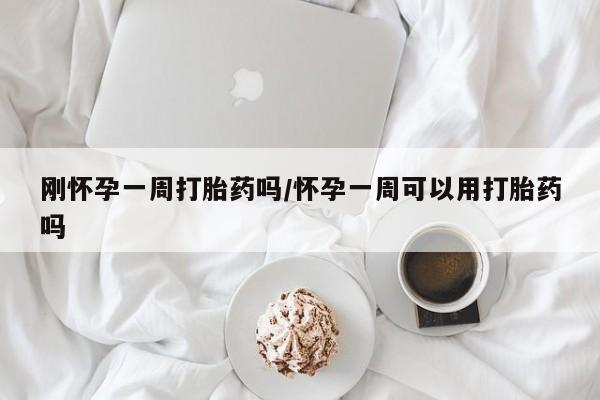 米索前列醇在线下单刚怀孕一周打胎药吗/怀孕一周可以用打胎药吗