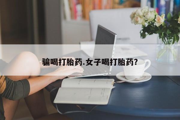 米索前列醇在线下单骗喝打胎药.女子喝打胎药？