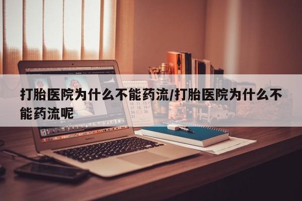 米索前列醇在线下单打胎医院为什么不能药流/打胎医院为什么不能药流呢