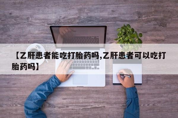 米索前列醇在线下单【乙肝患者能吃打胎药吗,乙肝患者可以吃打胎药吗】