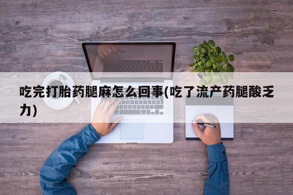 米索前列醇在线下单吃完打胎药腿麻怎么回事(吃了流产药腿酸乏力)