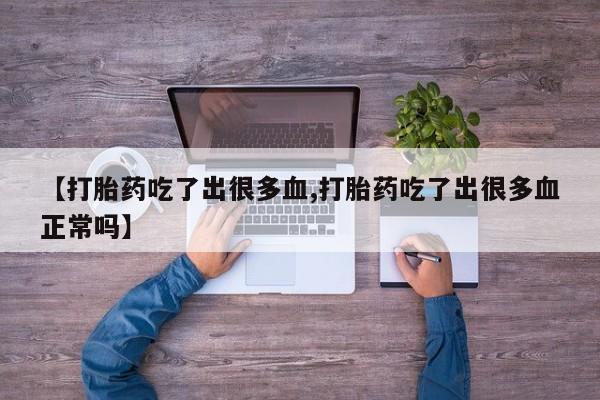 米索前列醇在线下单【打胎药吃了出很多血,打胎药吃了出很多血正常吗】