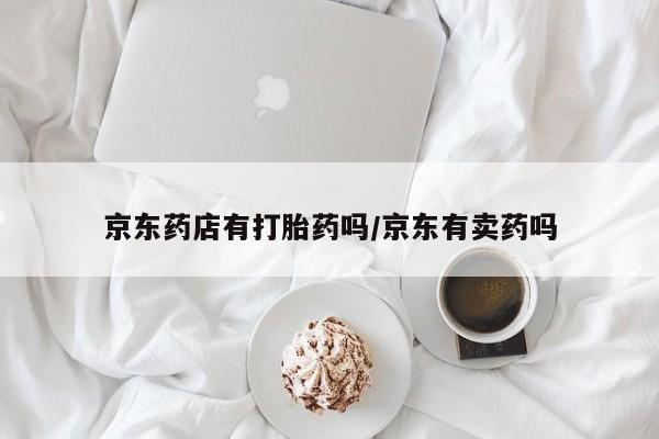 米索前列醇在线下单京东药店有打胎药吗/京东有卖药吗