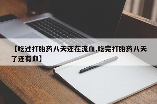 米索前列醇在线下单【吃过打胎药八天还在流血,吃完打胎药八天了还有血】