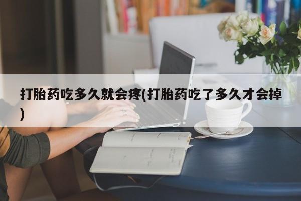 米索前列醇在线下单打胎药吃多久就会疼(打胎药吃了多久才会掉)