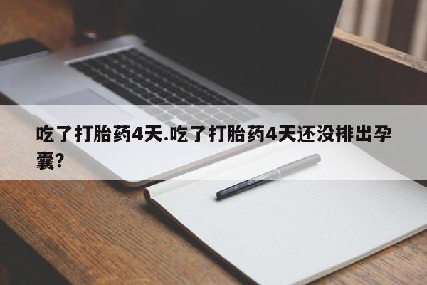 米索前列醇在线下单吃了打胎药4天.吃了打胎药4天还没排出孕囊？