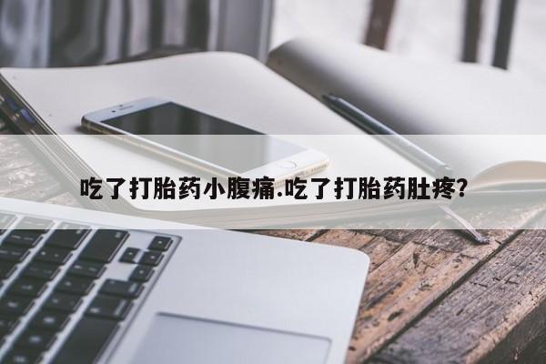 米索前列醇在线下单吃了打胎药小腹痛.吃了打胎药肚疼？