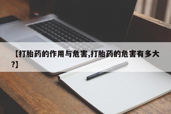 米索前列醇在线下单【打胎药的作用与危害,打胎药的危害有多大?】