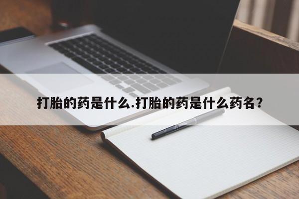 米索前列醇在线下单打胎的药是什么.打胎的药是什么药名？