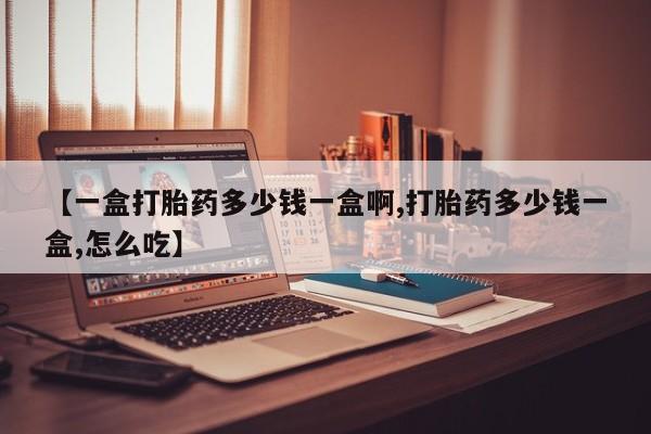 米索前列醇在线下单【一盒打胎药多少钱一盒啊,打胎药多少钱一盒,怎么吃】