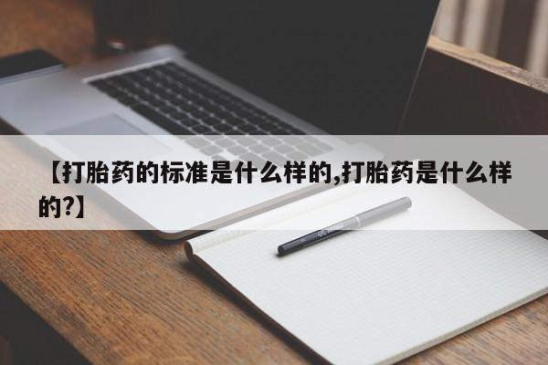 米索前列醇在线下单【打胎药的标准是什么样的,打胎药是什么样的?】