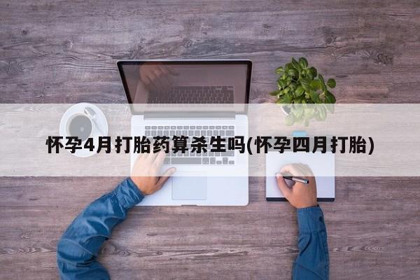 米索前列醇在线下单怀孕4月打胎药算杀生吗(怀孕四月打胎)