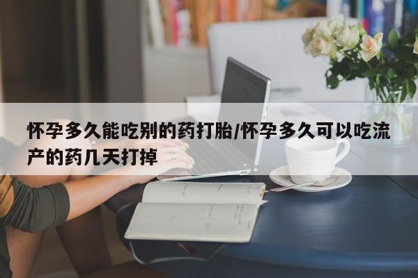 米索前列醇在线下单怀孕多久能吃别的药打胎/怀孕多久可以吃流产的药几天打掉