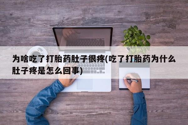 米索前列醇在线下单为啥吃了打胎药肚子很疼(吃了打胎药为什么肚子疼是怎么回事)