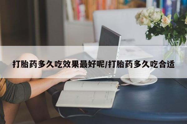 米索前列醇在线下单打胎药多久吃效果最好呢/打胎药多久吃合适