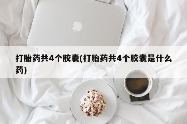 米索前列醇在线下单打胎药共4个胶囊(打胎药共4个胶囊是什么药)