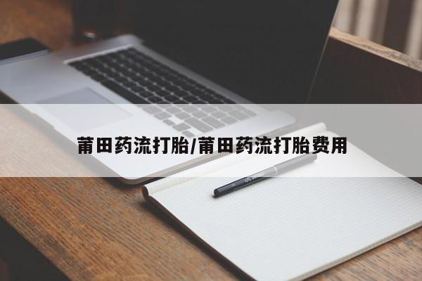 米索前列醇在线下单莆田药流打胎/莆田药流打胎费用