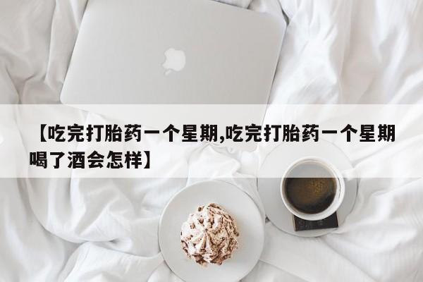 米索前列醇在线下单【吃完打胎药一个星期,吃完打胎药一个星期喝了酒会怎样】