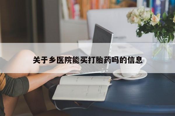 米索前列醇在线下单关于乡医院能买打胎药吗的信息