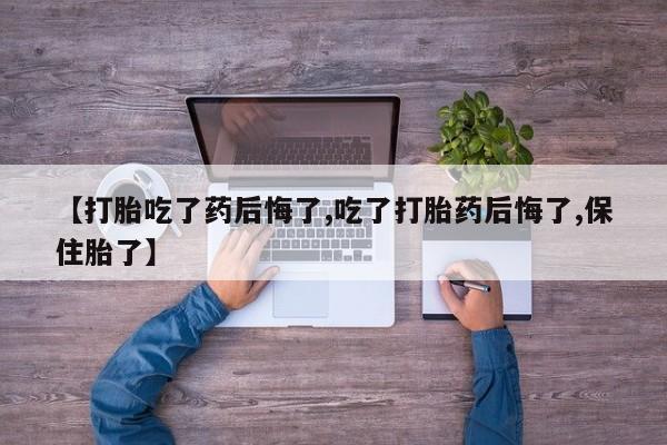 米索前列醇在线下单【打胎吃了药后悔了,吃了打胎药后悔了,保住胎了】