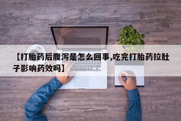 米索前列醇在线下单【打胎药后腹泻是怎么回事,吃完打胎药拉肚子影响药效吗】
