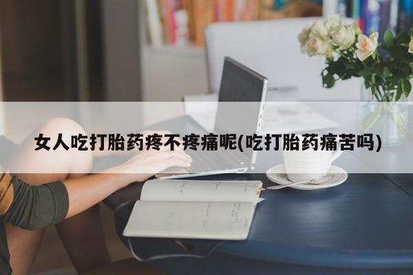 米索前列醇在线下单女人吃打胎药疼不疼痛呢(吃打胎药痛苦吗)