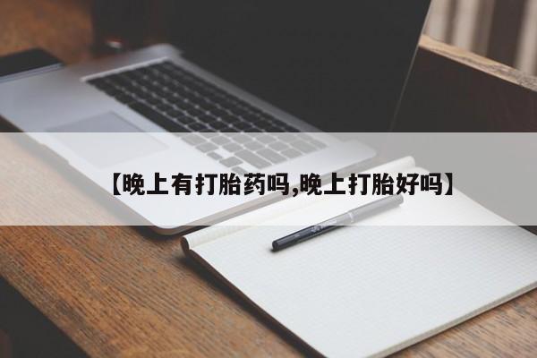 米索前列醇在线下单【晚上有打胎药吗,晚上打胎好吗】