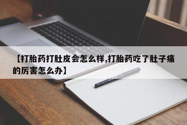 米索前列醇在线下单【打胎药打肚皮会怎么样,打胎药吃了肚子痛的厉害怎么办】