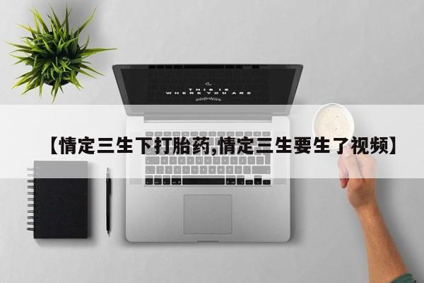米索前列醇在线下单【情定三生下打胎药,情定三生要生了视频】
