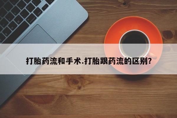 米索前列醇在线下单打胎药流和手术.打胎跟药流的区别？